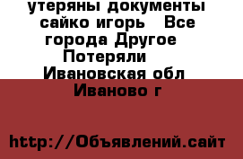 утеряны документы сайко игорь - Все города Другое » Потеряли   . Ивановская обл.,Иваново г.